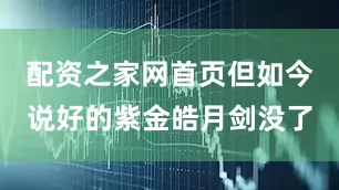 配资之家网首页但如今说好的紫金皓月剑没了