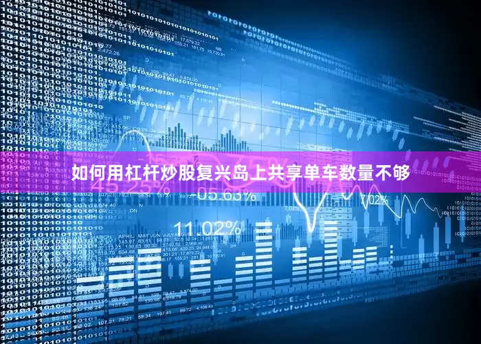 如何用杠杆炒股复兴岛上共享单车数量不够