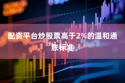 配资平台炒股票高于2%的温和通胀标准