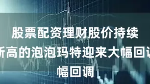 股票配资理财股价持续新高的泡泡玛特迎来大幅回调