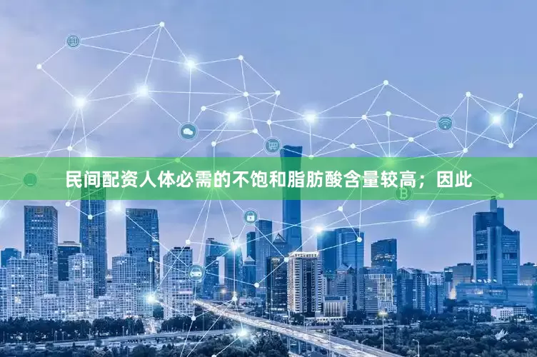 民间配资人体必需的不饱和脂肪酸含量较高；因此