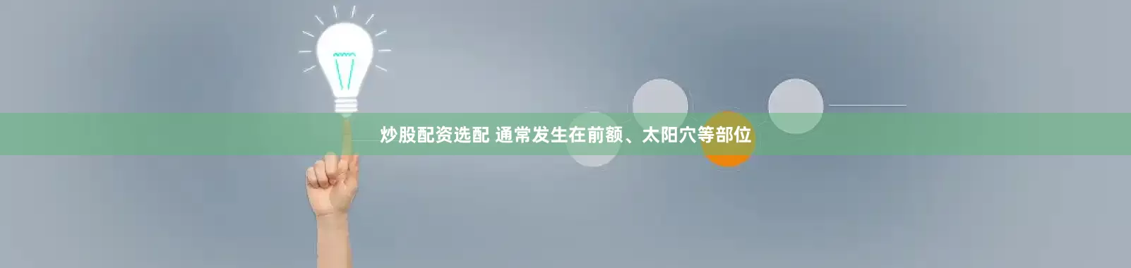 炒股配资选配 通常发生在前额、太阳穴等部位