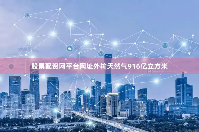 股票配资网平台网址外输天然气916亿立方米