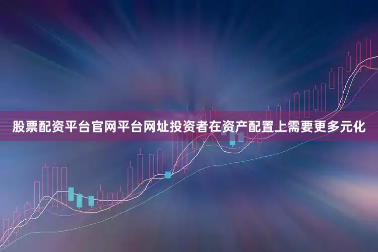 股票配资平台官网平台网址投资者在资产配置上需要更多元化