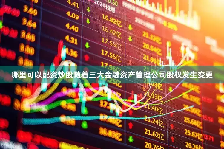 哪里可以配资炒股随着三大金融资产管理公司股权发生变更
