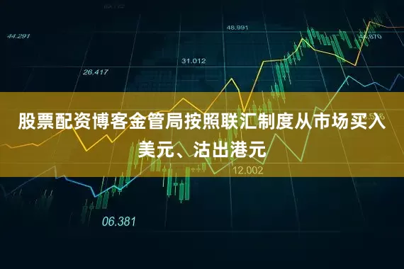 股票配资博客金管局按照联汇制度从市场买入美元、沽出港元