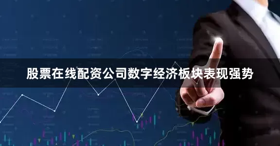 股票在线配资公司数字经济板块表现强势