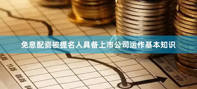 免息配资被提名人具备上市公司运作基本知识