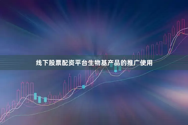 线下股票配资平台生物基产品的推广使用