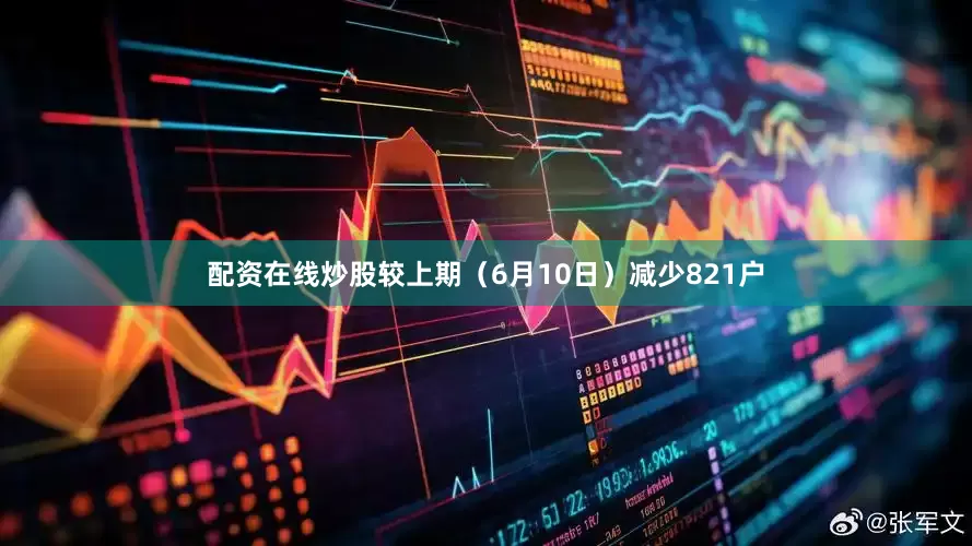 配资在线炒股较上期（6月10日）减少821户