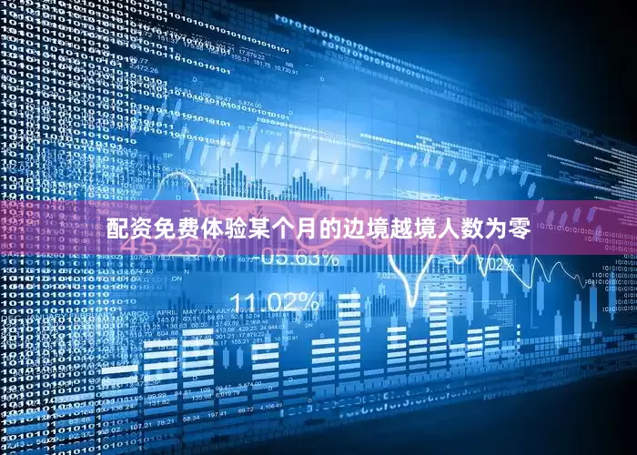 配资免费体验某个月的边境越境人数为零