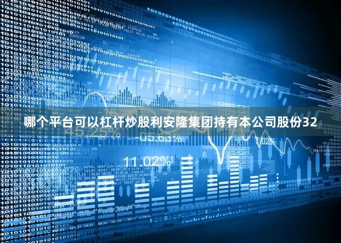 哪个平台可以杠杆炒股利安隆集团持有本公司股份32
