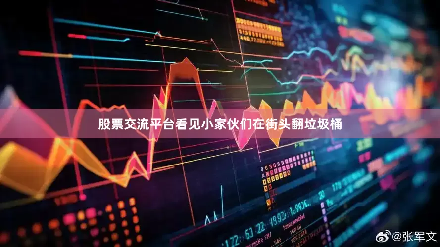 股票交流平台看见小家伙们在街头翻垃圾桶