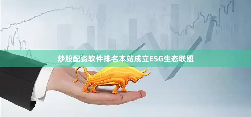 炒股配资软件排名本站成立ESG生态联盟