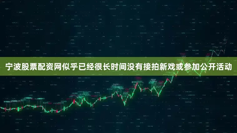 宁波股票配资网似乎已经很长时间没有接拍新戏或参加公开活动
