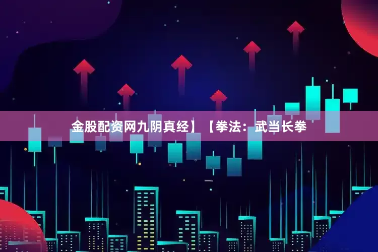 金股配资网九阴真经】【拳法：武当长拳