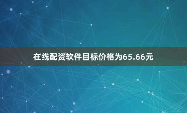 在线配资软件目标价格为65.66元