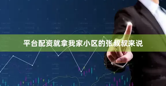 平台配资就拿我家小区的张叔叔来说