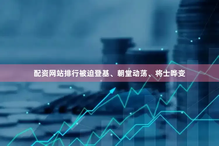 配资网站排行被迫登基、朝堂动荡、将士哗变