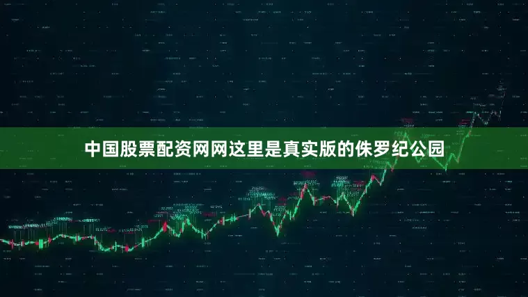 中国股票配资网网这里是真实版的侏罗纪公园
