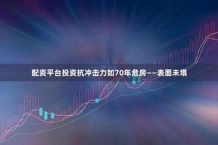 配资平台投资抗冲击力如70年危房——表面未塌