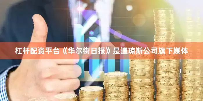 杠杆配资平台《华尔街日报》是道琼斯公司旗下媒体