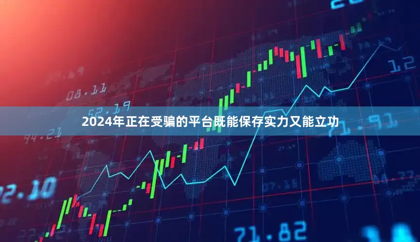 2024年正在受骗的平台既能保存实力又能立功