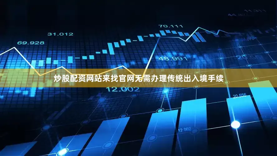 炒股配资网站来找官网无需办理传统出入境手续