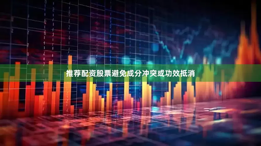推荐配资股票避免成分冲突或功效抵消