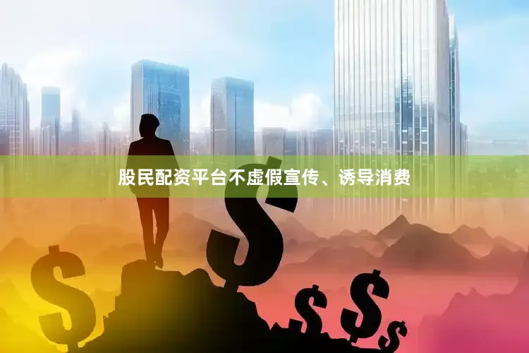 股民配资平台不虚假宣传、诱导消费