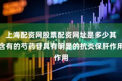 上海配资网股票配资网址是多少其含有的芍药苷具有明显的抗炎保肝作用