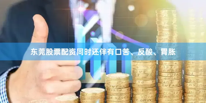 东莞股票配资同时还伴有口苦、反酸、胃胀