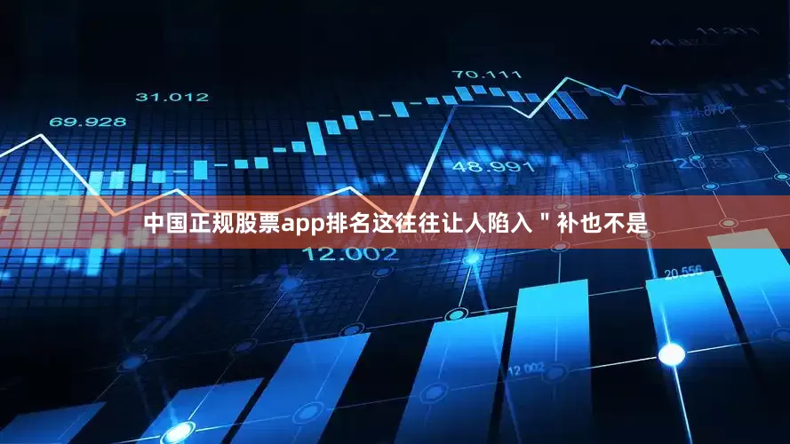 中国正规股票app排名这往往让人陷入＂补也不是