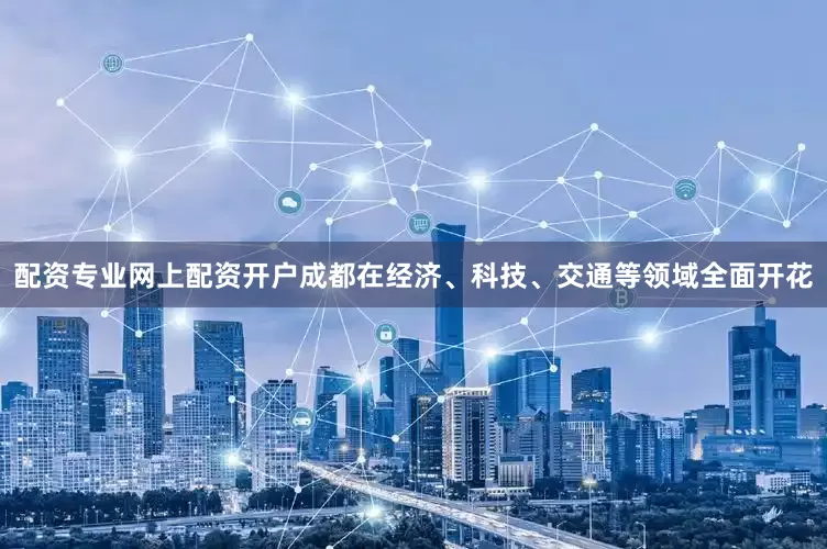 配资专业网上配资开户成都在经济、科技、交通等领域全面开花