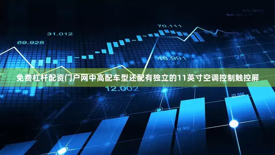 免费杠杆配资门户网中高配车型还配有独立的11英寸空调控制触控屏