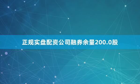 正规实盘配资公司融券余量200.0股