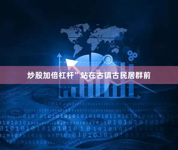 炒股加倍杠杆”站在古镇古民居群前