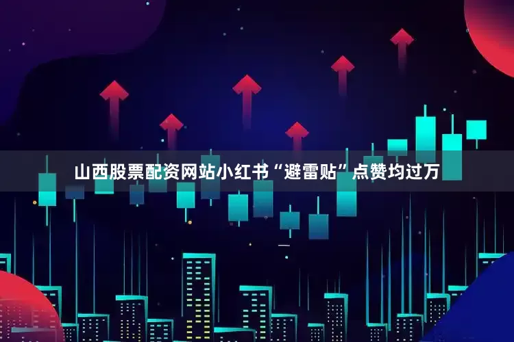 山西股票配资网站小红书“避雷贴”点赞均过万