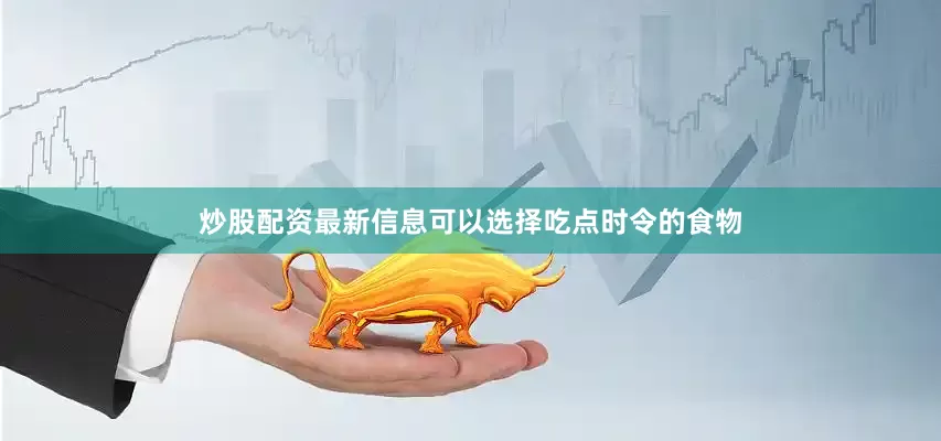 炒股配资最新信息可以选择吃点时令的食物