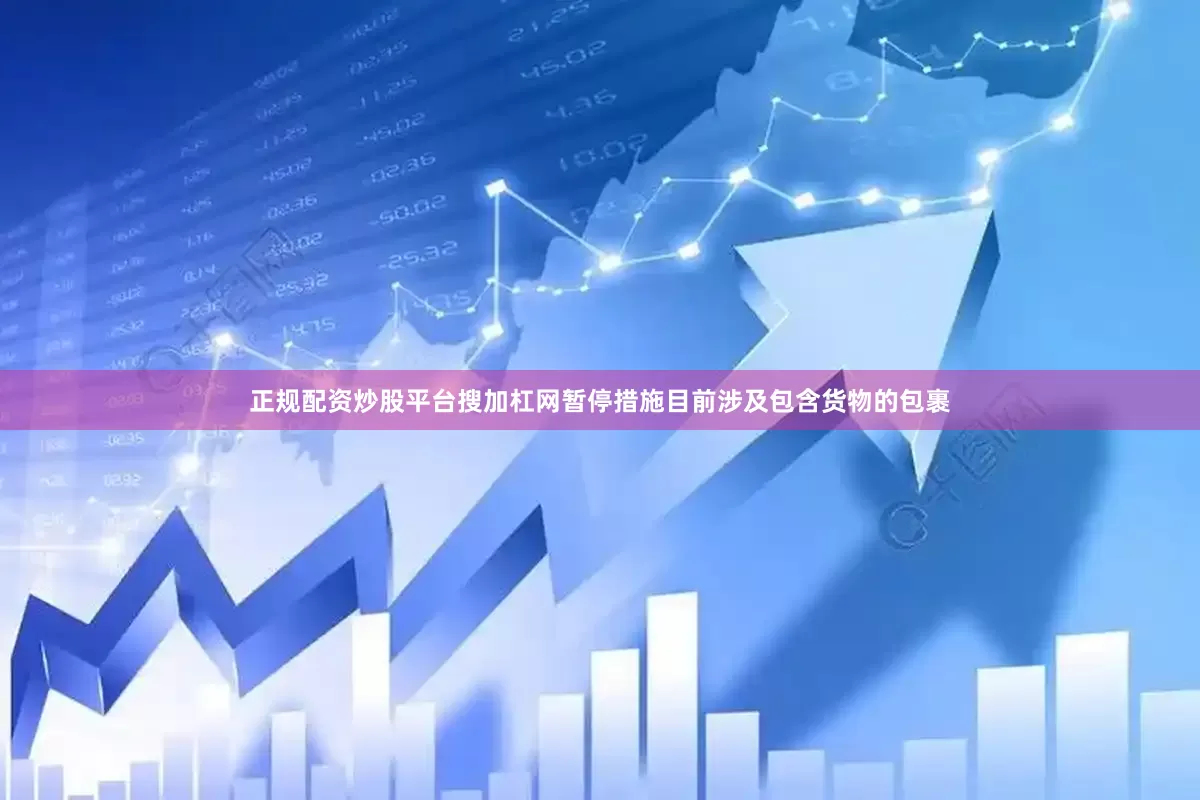 正规配资炒股平台搜加杠网暂停措施目前涉及包含货物的包裹